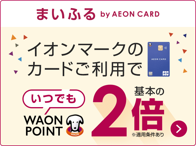 まいふる by AEON CARD　イオンマークのカードご利用でいつでもWAON POINT基本の2倍 ※適用条件あり