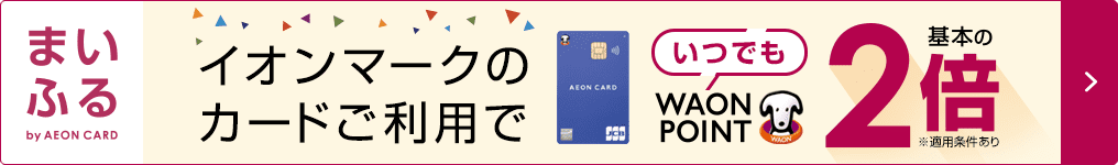 まいふる by AEON CARD　イオンマークのカードご利用でいつでもWAON POINT基本の2倍 ※適用条件あり