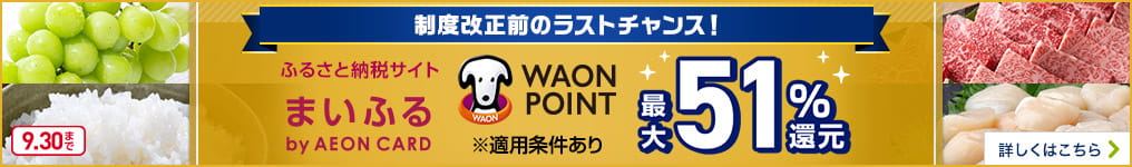 制度改正前のラストチャンス! ふるさと納税サイト まいふる by AEON CARD WAON POINT 最大51%還元 ※適用条件あり