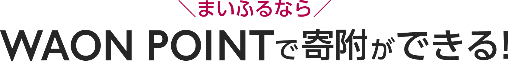 ＼まいふるなら／ WAON POINTで寄附ができる！