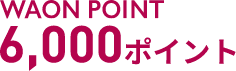 WAON POINT 6,000ポイント