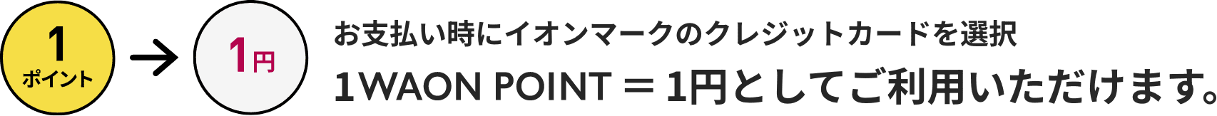お支払い時にイオンマークのクレジットカードを選択 1WAON POIN＝1円としてご利用いただけます。