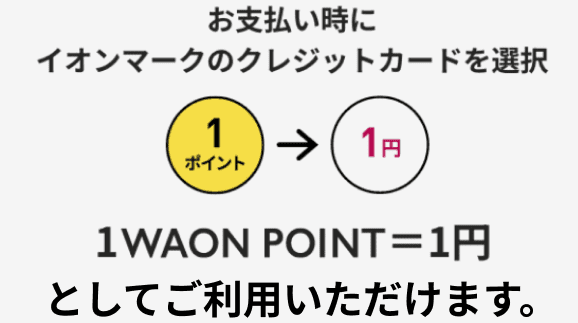 お支払い時にイオンマークのクレジットカードを選択 1WAON POIN＝1円としてご利用いただけます。