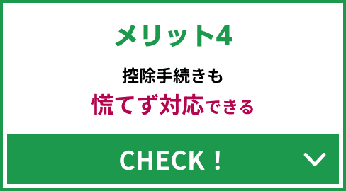 メリット4 控除手続きも慌てず対応できる CHECK！